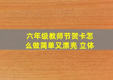 六年级教师节贺卡怎么做简单又漂亮 立体